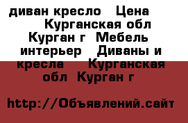 диван кресло › Цена ­ 4 000 - Курганская обл., Курган г. Мебель, интерьер » Диваны и кресла   . Курганская обл.,Курган г.